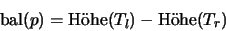 \begin{displaymath}
\textrm{bal}(p) = \textrm{H\uml ohe}(T_l) - \textrm{H\uml ohe}(T_r)
\end{displaymath}